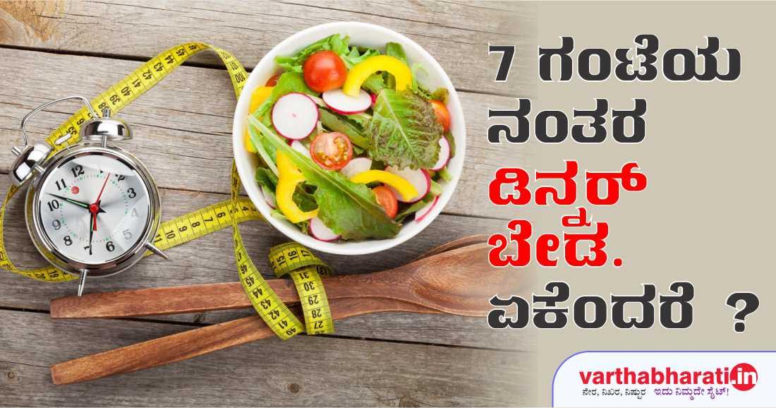 7 ಗಂಟೆಯ ನಂತರ ಡಿನ್ನರ್ ಬೇಡ. ಏಕೆಂದರೆ?